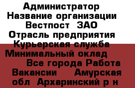 Администратор › Название организации ­ Вестпост, ЗАО › Отрасль предприятия ­ Курьерская служба › Минимальный оклад ­ 25 000 - Все города Работа » Вакансии   . Амурская обл.,Архаринский р-н